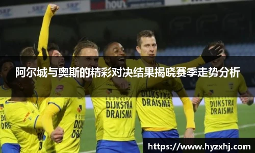 阿尔城与奥斯的精彩对决结果揭晓赛季走势分析