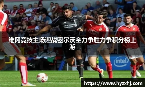 维冈竞技主场迎战密尔沃全力争胜力争积分榜上游