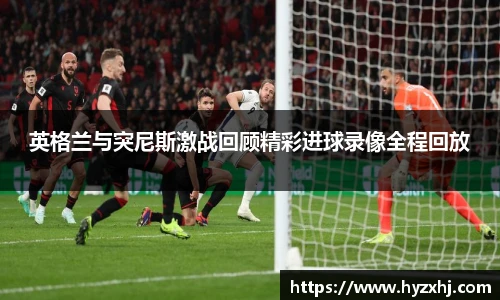 英格兰与突尼斯激战回顾精彩进球录像全程回放